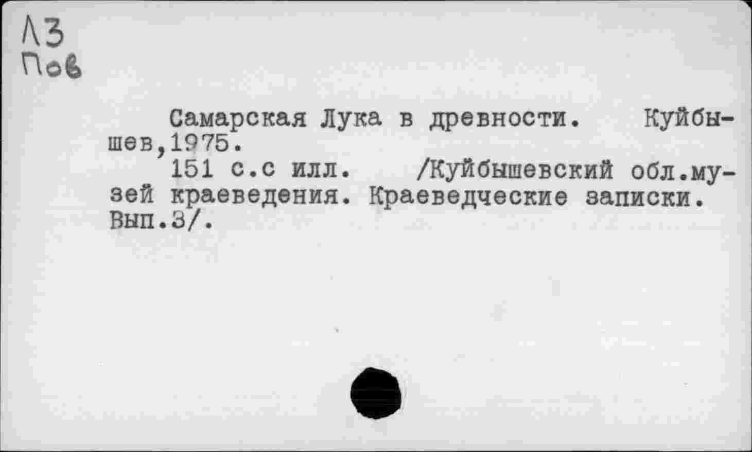 ﻿КЗ
Hofe
Самарская Лука в древности. Куйбышев,1975.
151 с.с илл. /Куйбышевский обл.музей краеведения. Краеведческие записки. Вып.З/.